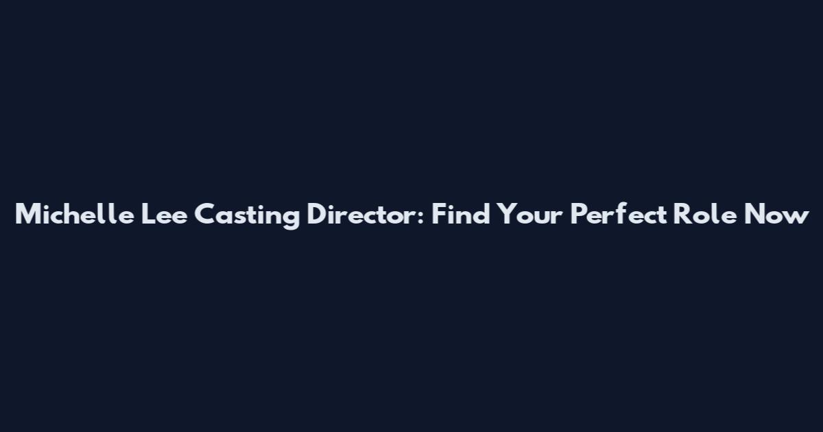 Michelle Lee Casting Director: Find Your Perfect Role Now