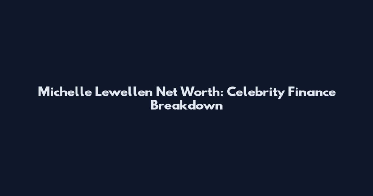 Michelle Lewellen Net Worth: Celebrity Finance Breakdown
