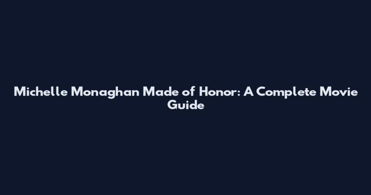Michelle Monaghan Made of Honor: A Complete Movie Guide