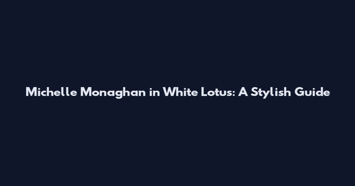 Michelle Monaghan in White Lotus: A Stylish Guide