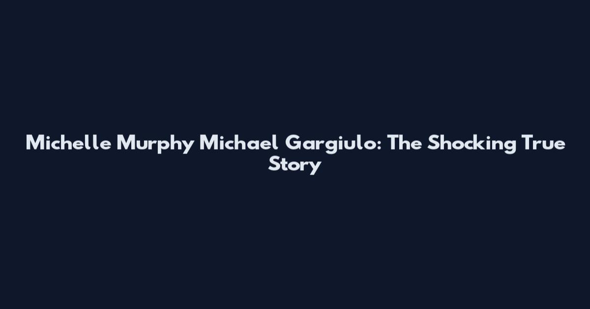 Michelle Murphy Michael Gargiulo: The Shocking True Story
