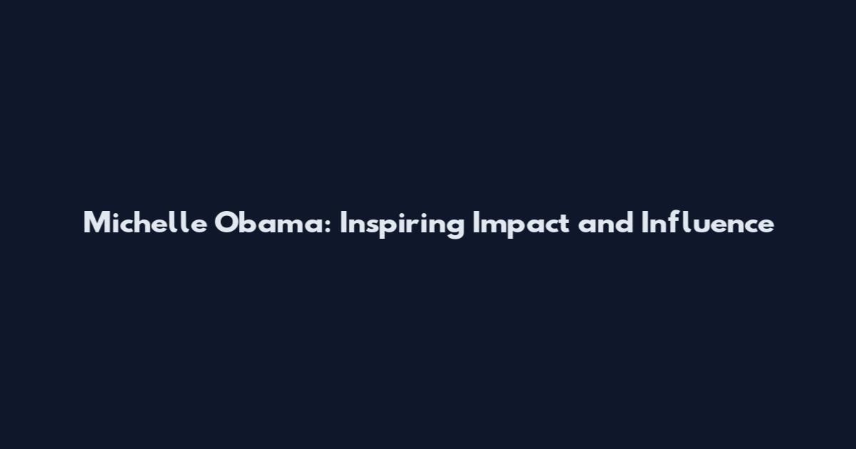 Michelle Obama: Inspiring Impact and Influence