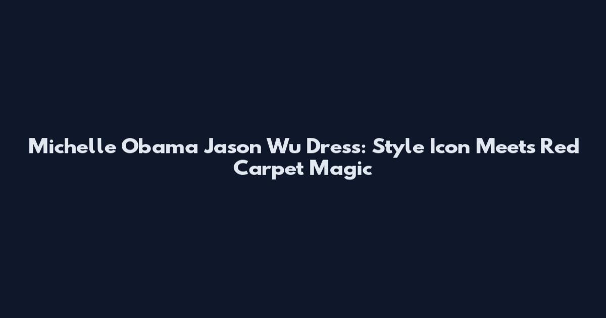 Michelle Obama Jason Wu Dress: Style Icon Meets Red Carpet Magic