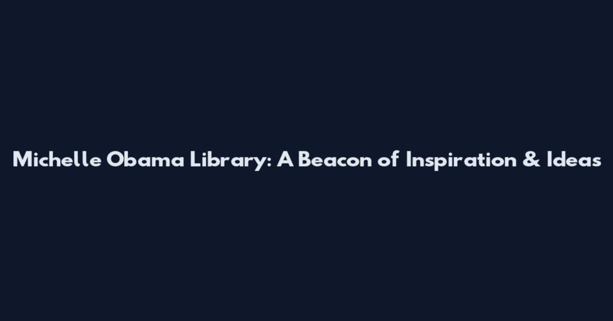 Michelle Obama Library: A Beacon of Inspiration & Ideas