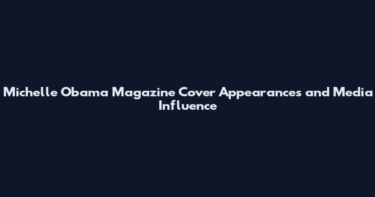 Michelle Obama Magazine Cover Appearances and Media Influence