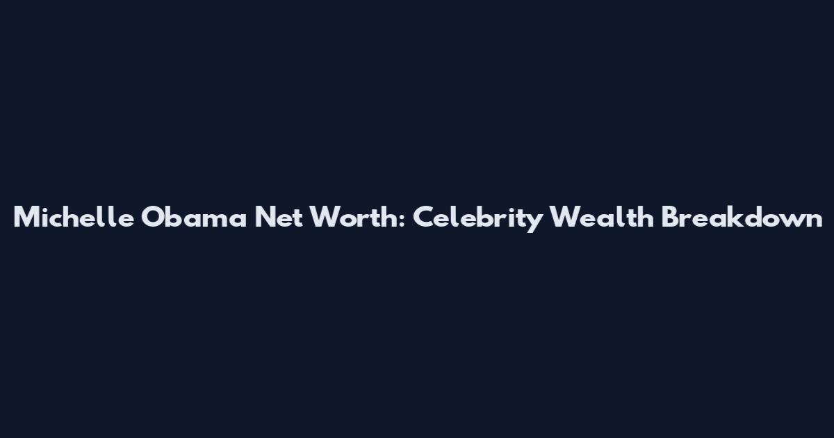 Michelle Obama Net Worth: Celebrity Wealth Breakdown