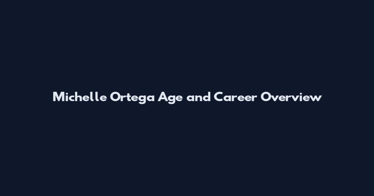 Michelle Ortega Age and Career Overview