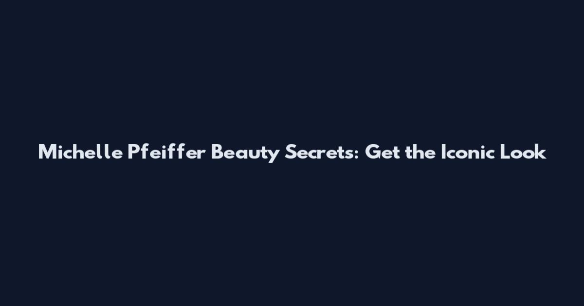 Michelle Pfeiffer Beauty Secrets: Get the Iconic Look