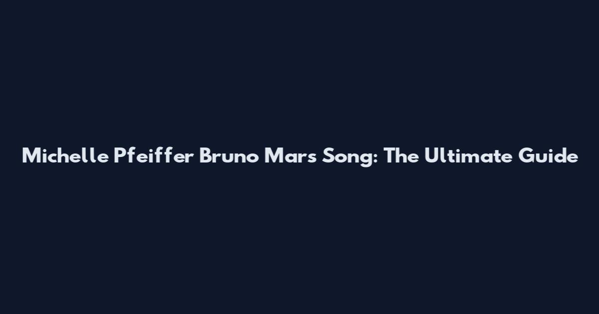 Michelle Pfeiffer Bruno Mars Song: The Ultimate Guide