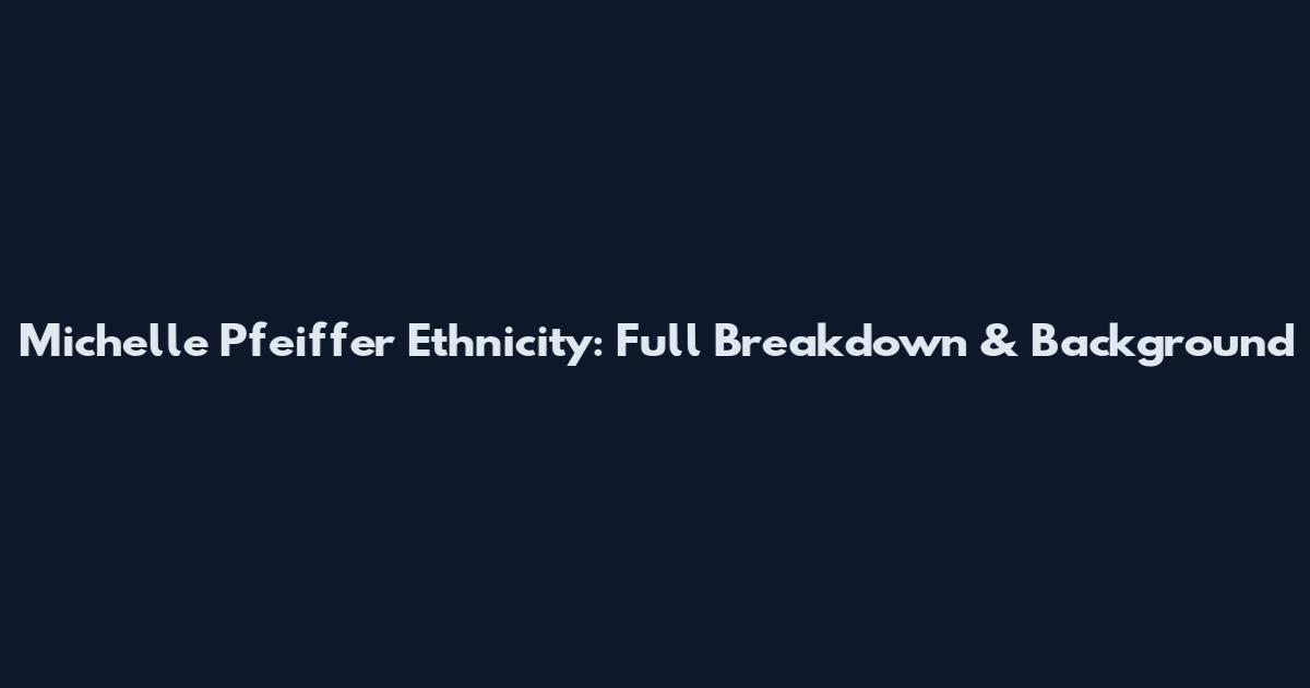 Michelle Pfeiffer Ethnicity: Full Breakdown & Background