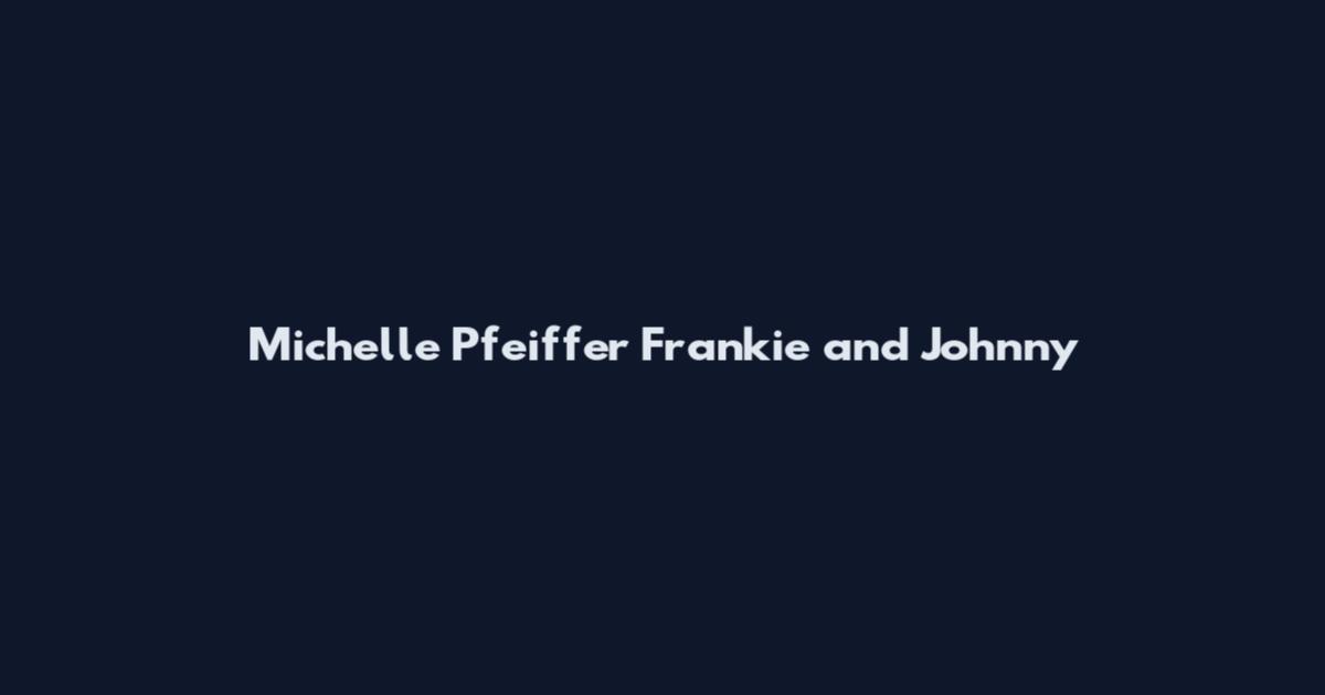 Michelle Pfeiffer Frankie and Johnny
