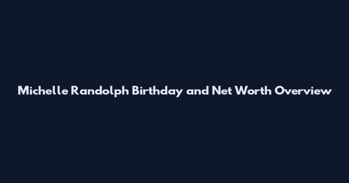 Michelle Randolph Birthday and Net Worth Overview