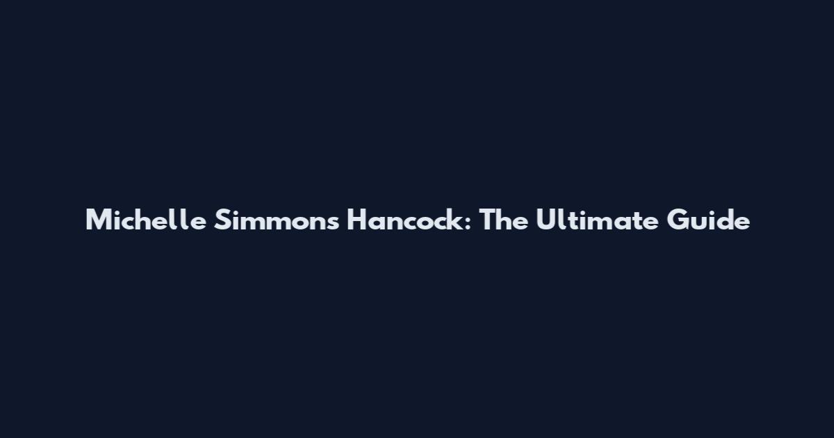 Michelle Simmons Hancock: The Ultimate Guide