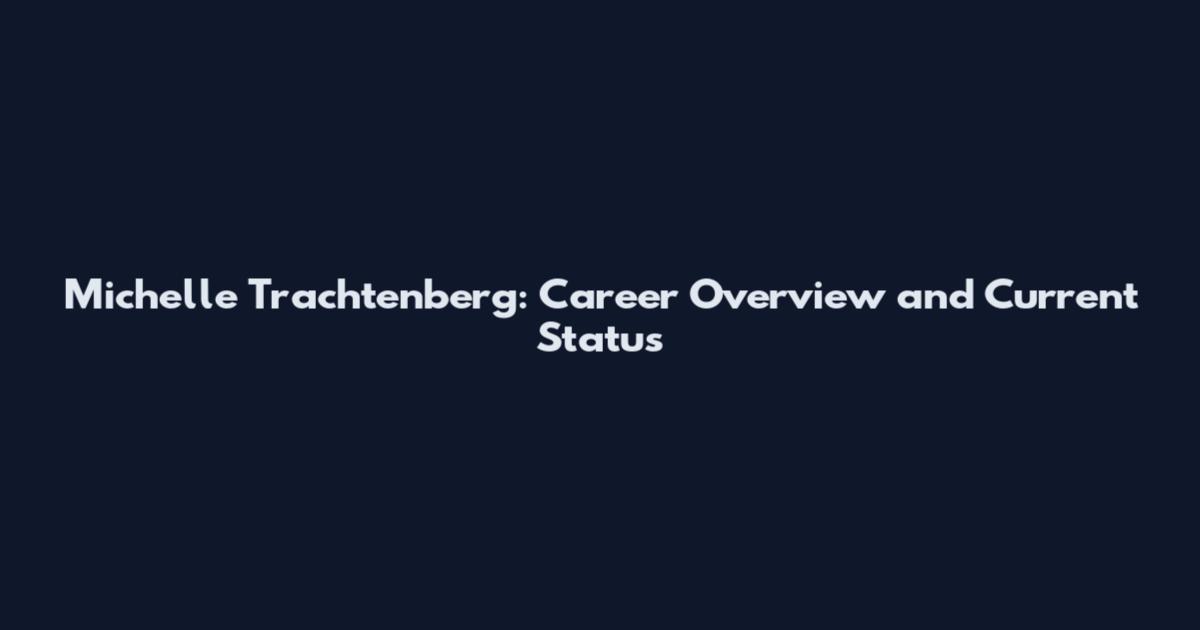 Michelle Trachtenberg: Career Overview and Current Status