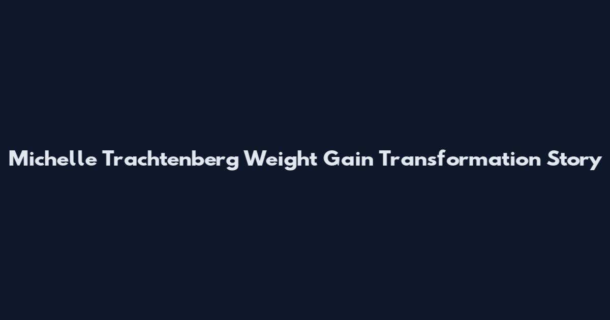Michelle Trachtenberg Weight Gain Transformation Story