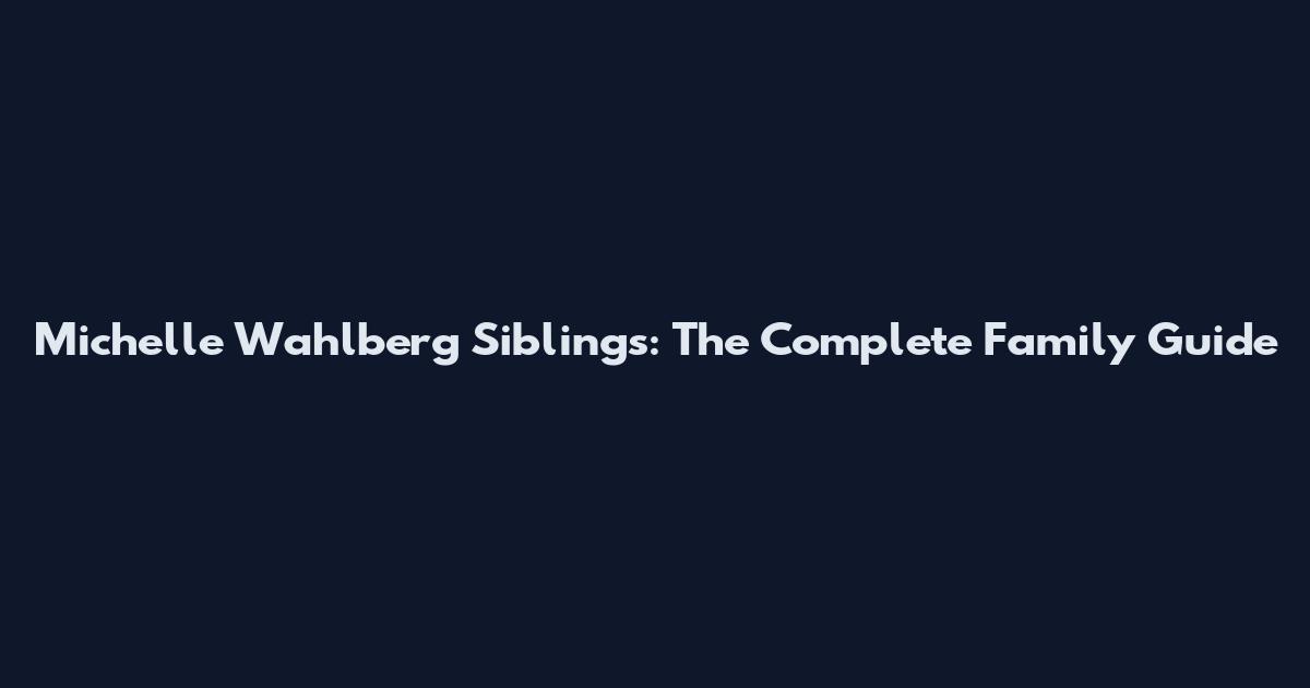 Michelle Wahlberg Siblings: The Complete Family Guide