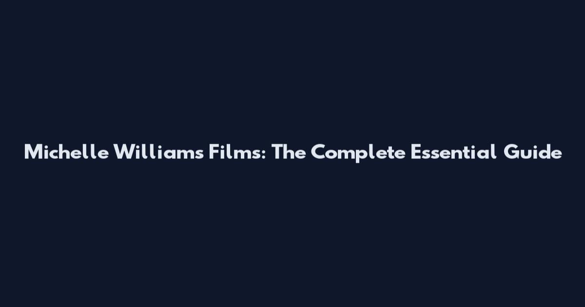 Michelle Williams Films: The Complete Essential Guide