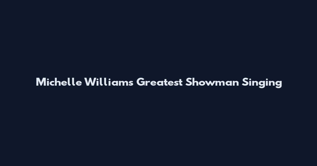 Michelle Williams Greatest Showman Singing