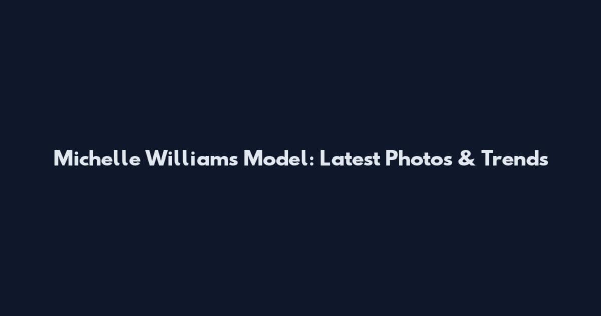 Michelle Williams Model: Latest Photos & Trends