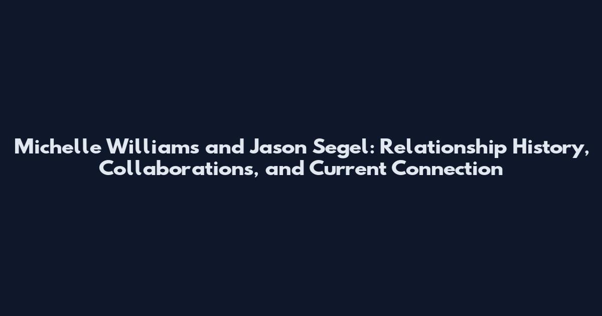 Michelle Williams and Jason Segel: Relationship History, Collaborations, and Current Connection