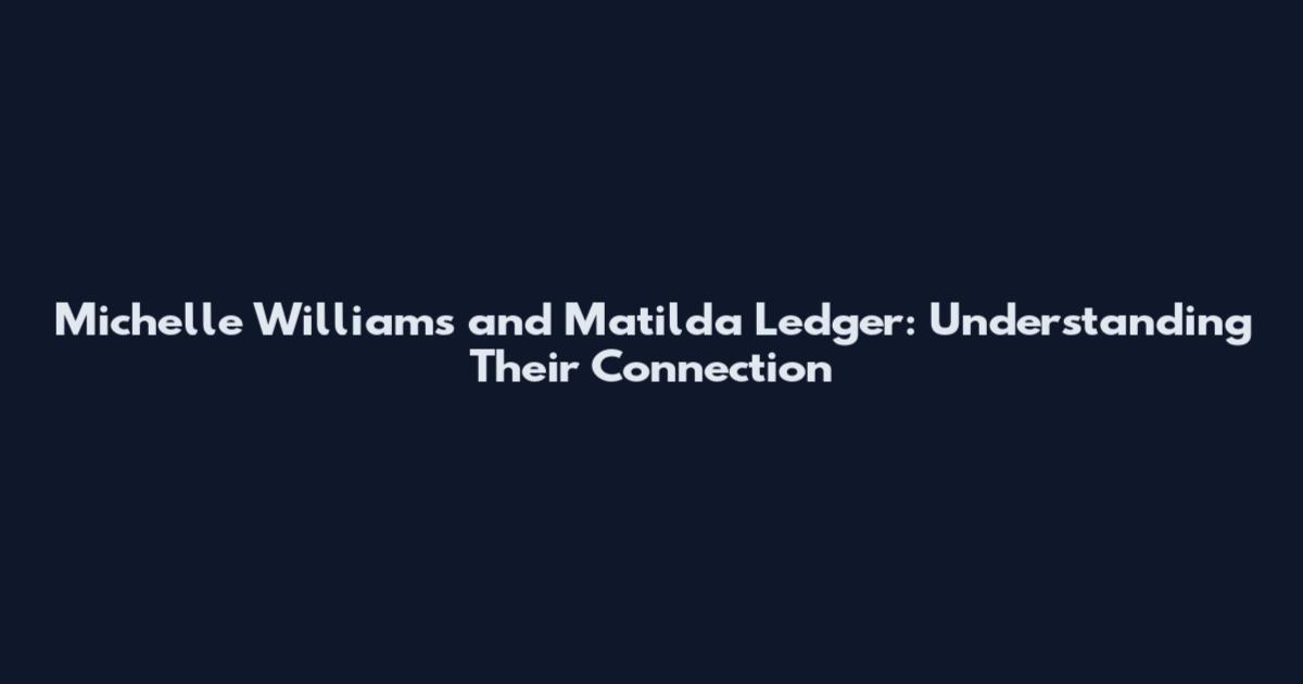 Michelle Williams and Matilda Ledger: Understanding Their Connection