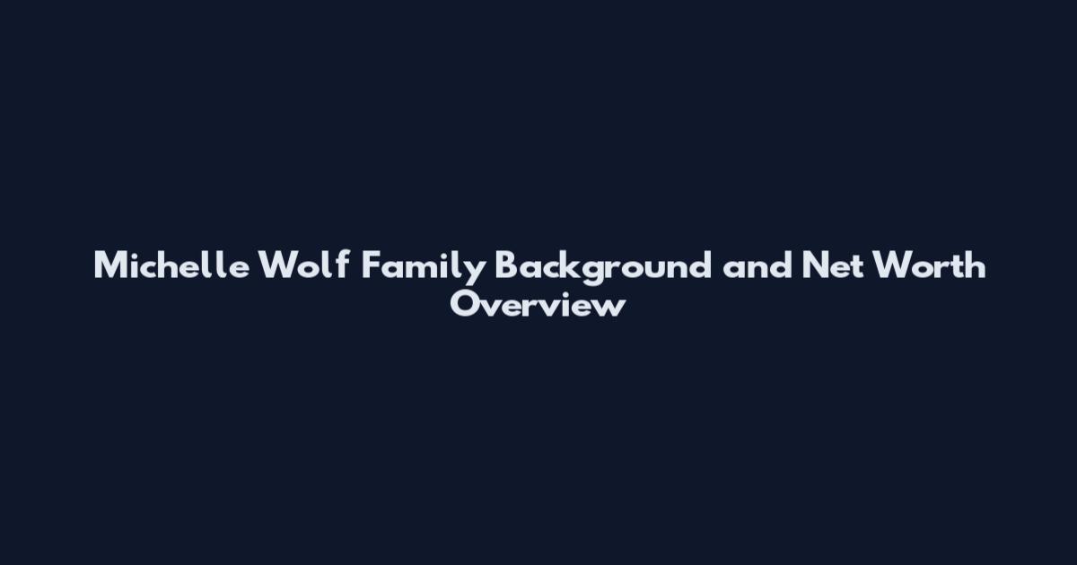 Michelle Wolf Family Background and Net Worth Overview