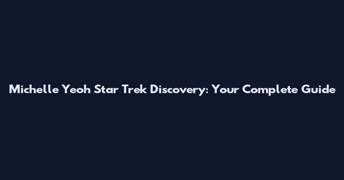 Michelle Yeoh Star Trek Discovery: Your Complete Guide