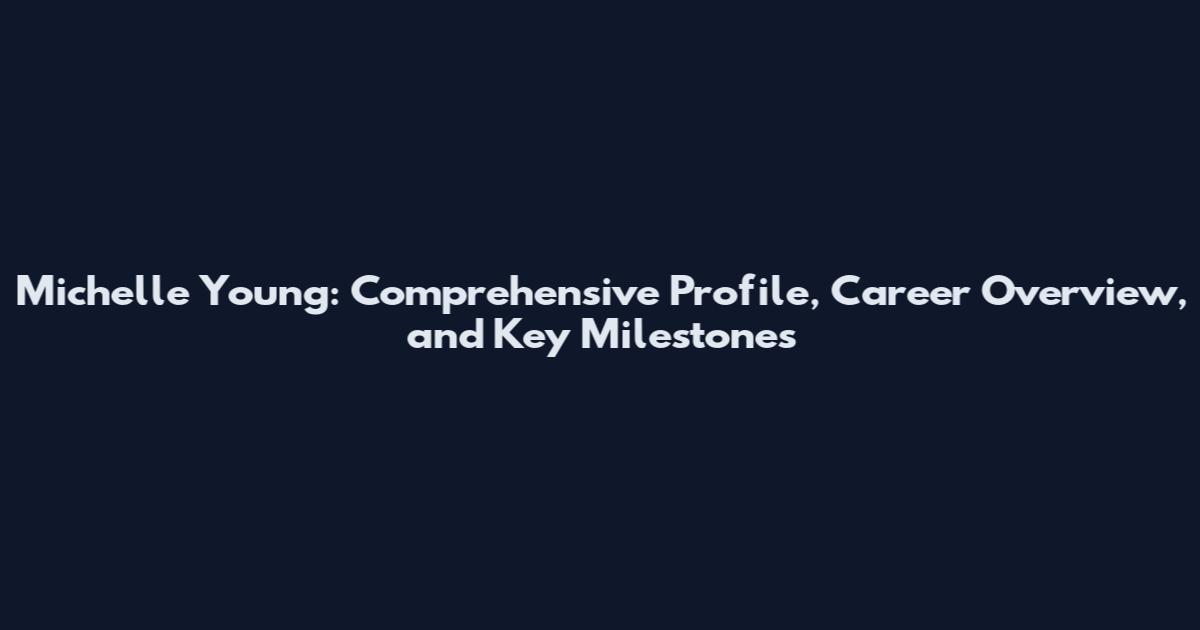 Michelle Young: Comprehensive Profile, Career Overview, and Key Milestones