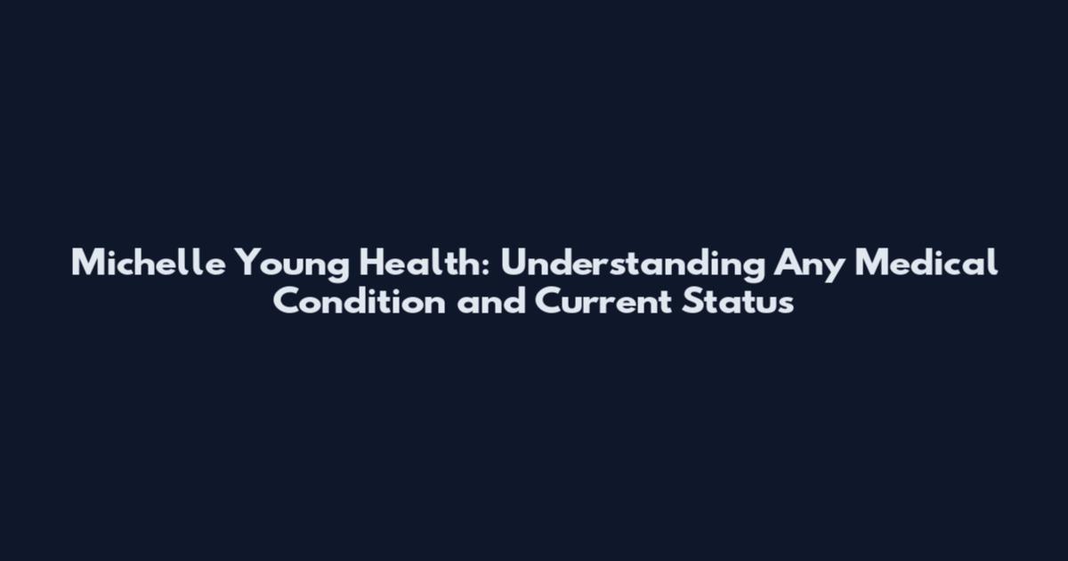 Michelle Young Health: Understanding Any Medical Condition and Current Status