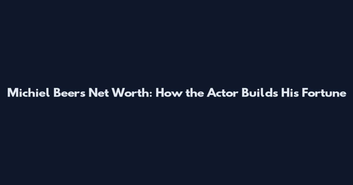Michiel Beers Net Worth: How the Actor Builds His Fortune