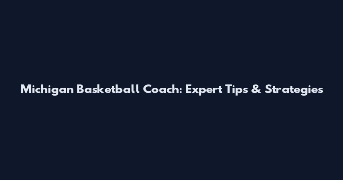 Michigan Basketball Coach: Expert Tips & Strategies