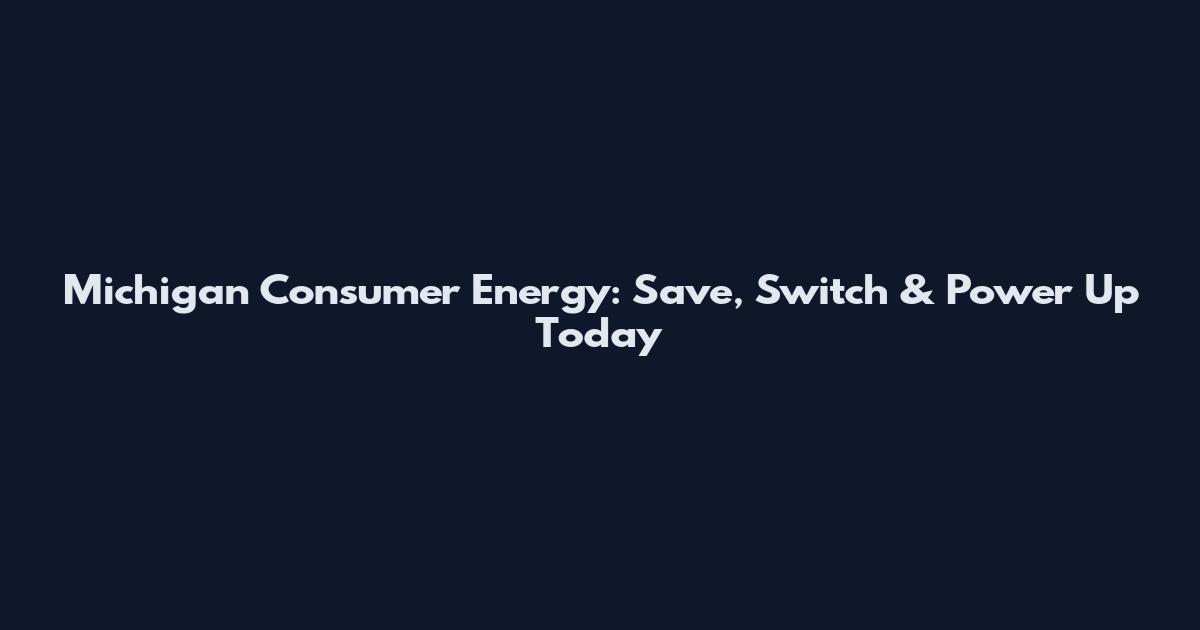 Michigan Consumer Energy: Save, Switch & Power Up Today