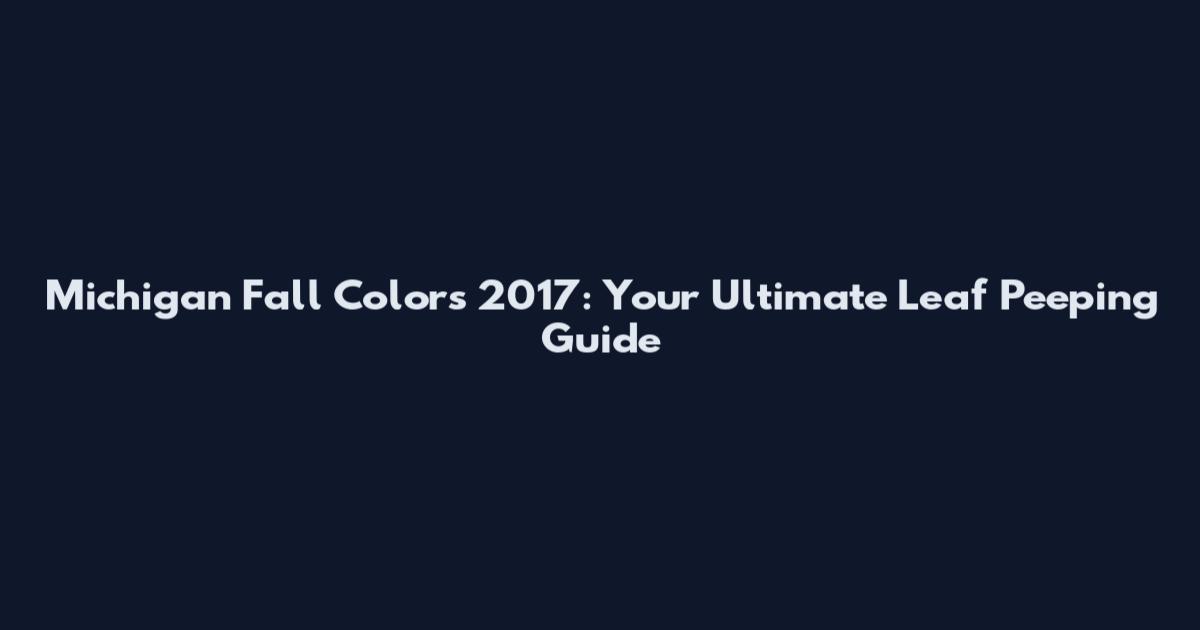 Michigan Fall Colors 2017: Your Ultimate Leaf Peeping Guide