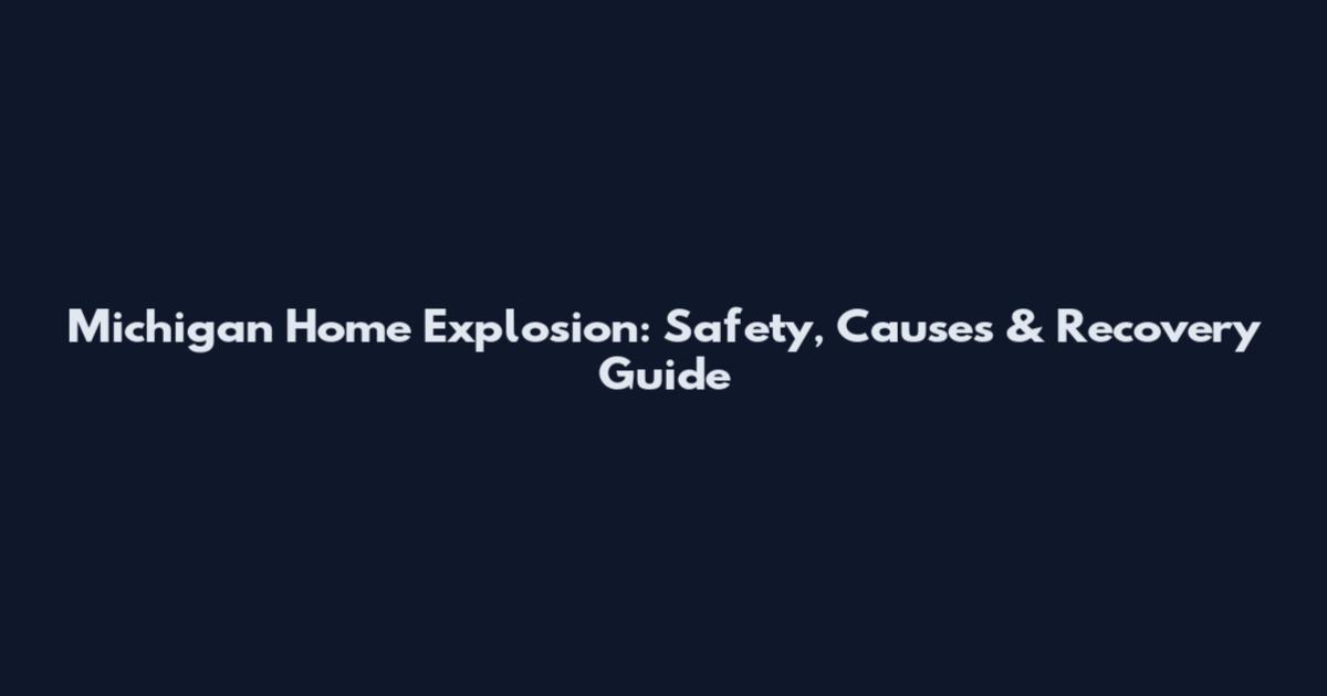 Michigan Home Explosion: Safety, Causes & Recovery Guide