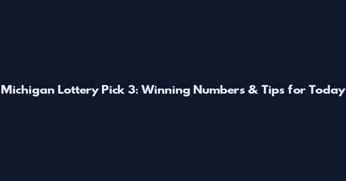 Michigan Lottery Pick 3: Winning Numbers & Tips for Today