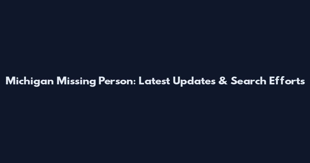 Michigan Missing Person: Latest Updates & Search Efforts