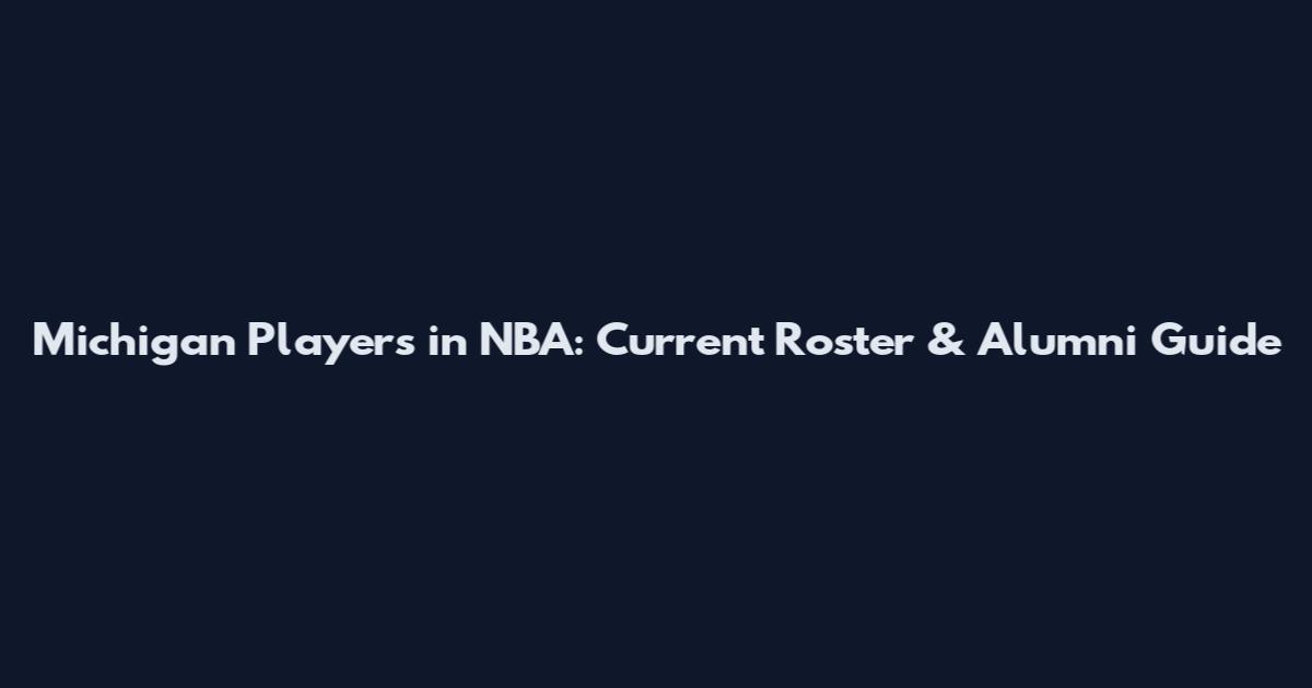 Michigan Players in NBA: Current Roster & Alumni Guide