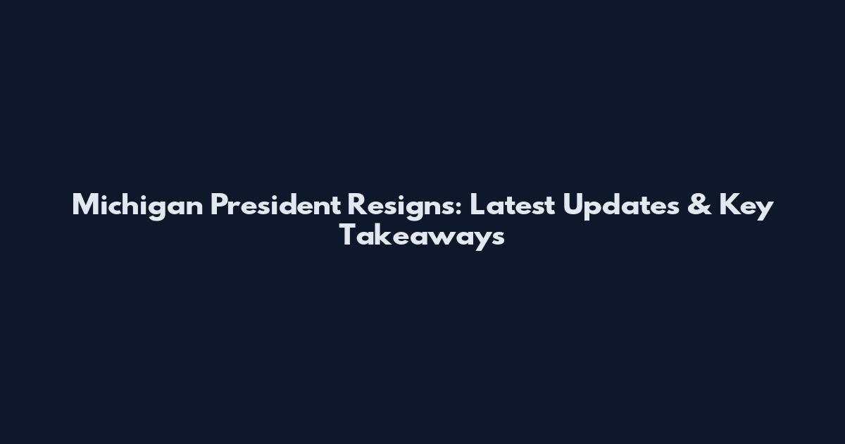 Michigan President Resigns: Latest Updates & Key Takeaways