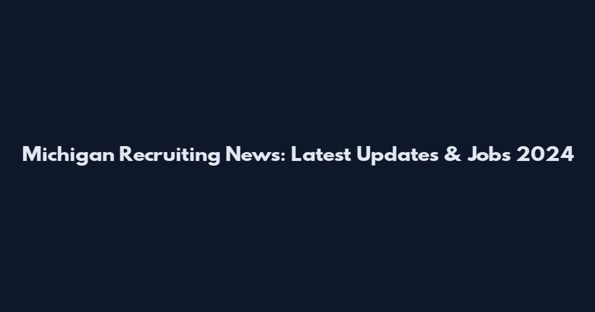 Michigan Recruiting News: Latest Updates & Jobs 2024
