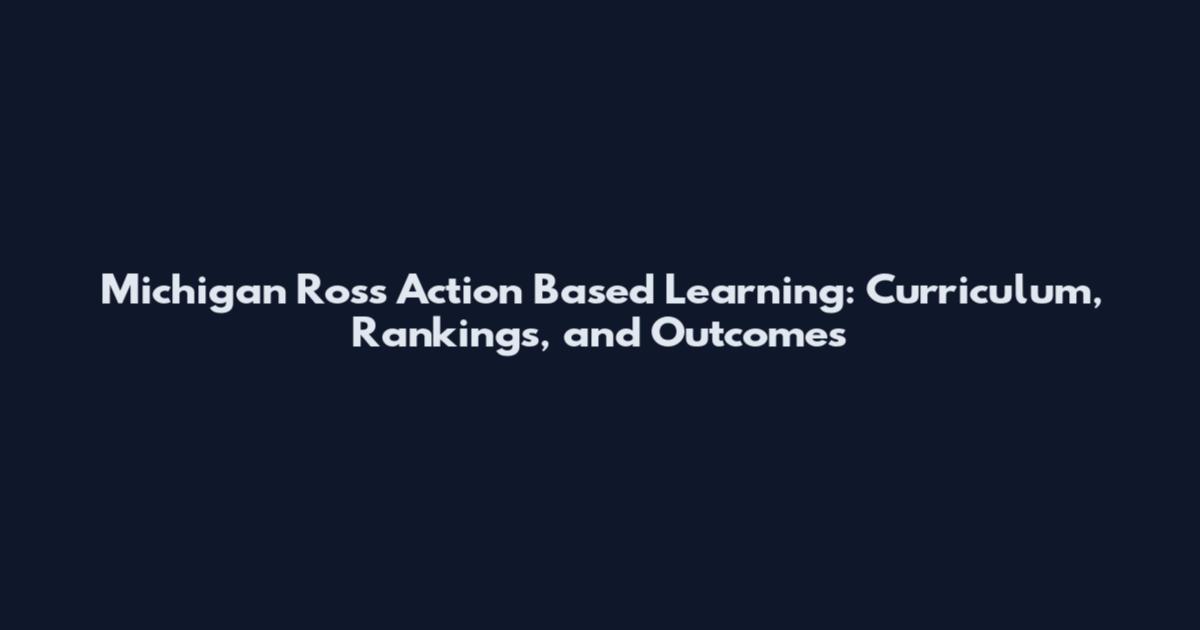 Michigan Ross Action Based Learning: Curriculum, Rankings, and Outcomes