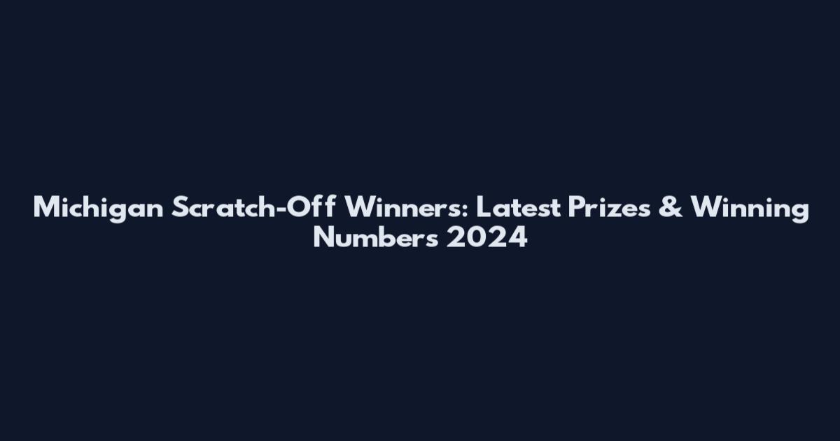 Michigan Scratch-Off Winners: Latest Prizes & Winning Numbers 2024