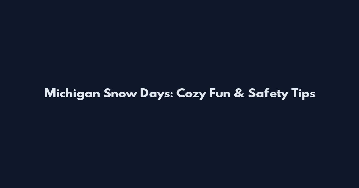 Michigan Snow Days: Cozy Fun & Safety Tips