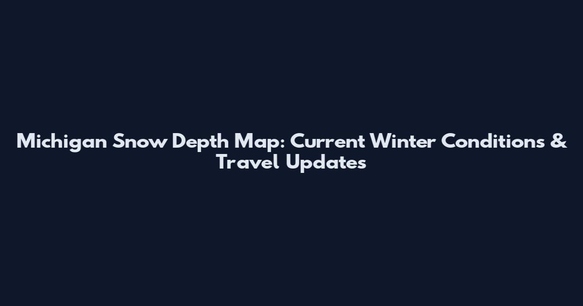 Michigan Snow Depth Map: Current Winter Conditions & Travel Updates