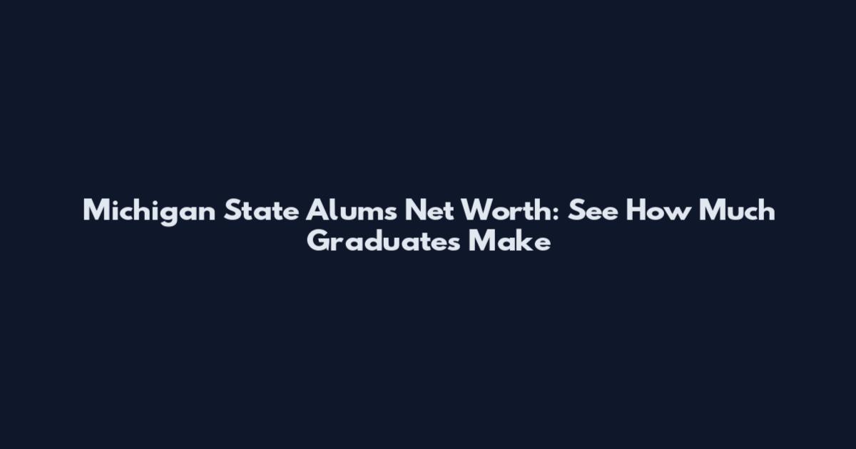 Michigan State Alums Net Worth: See How Much Graduates Make