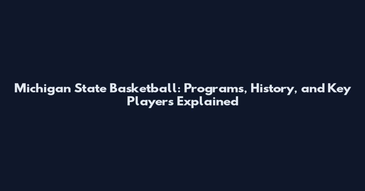 Michigan State Basketball: Programs, History, and Key Players Explained