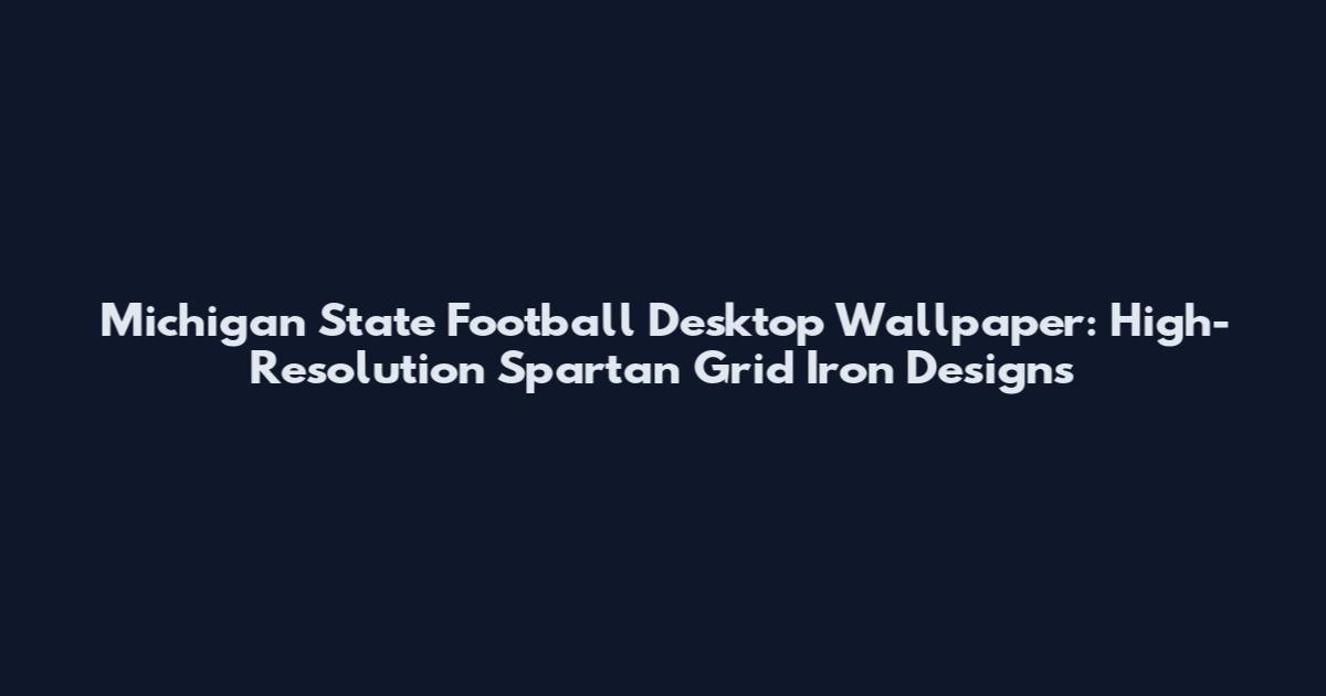 Michigan State Football Desktop Wallpaper: High-Resolution Spartan Grid Iron Designs