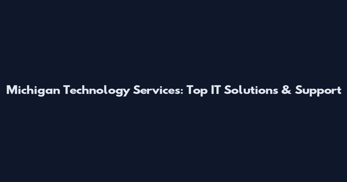 Michigan Technology Services: Top IT Solutions & Support