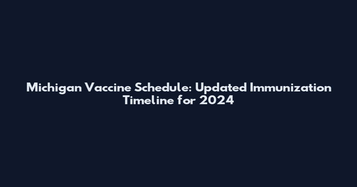 Michigan Vaccine Schedule: Updated Immunization Timeline for 2024