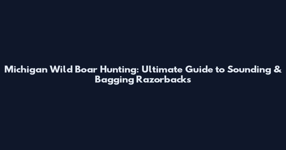 Michigan Wild Boar Hunting: Ultimate Guide to Sounding & Bagging Razorbacks