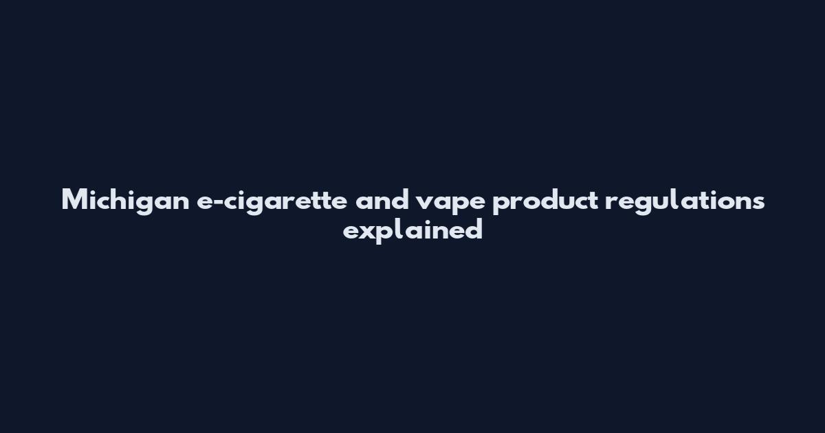 Michigan e-cigarette and vape product regulations explained